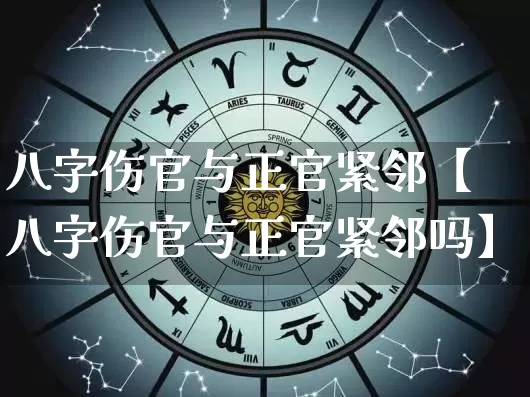 八字伤官与正官紧邻【八字伤官与正官紧邻吗】_https://www.dao-sheng-yuan.com_易经_第1张