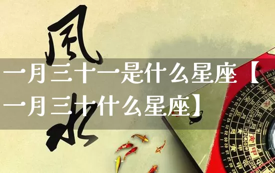 一月三十一是什么星座【一月三十什么星座】_十二星座_第1张_道圣缘 一月三十一是什么星座【一月三十什么星座】_https://www.dao-sheng-yuan.com_十二星座_第1张