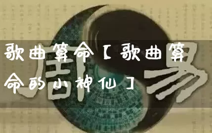 歌曲算命【歌曲算命的小神仙】_https://www.dao-sheng-yuan.com_起名_第1张
