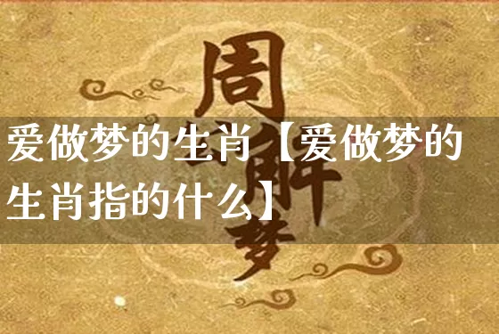 爱做梦的生肖【爱做梦的生肖指的什么】_https://www.dao-sheng-yuan.com_十二星座_第1张
