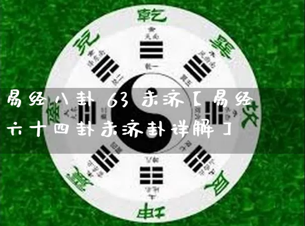 易经八卦 63 未济【易经六十四卦未济卦详解】_https://www.dao-sheng-yuan.com_起名_第1张