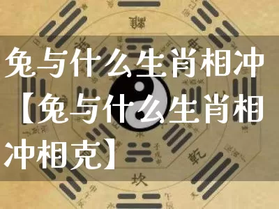 兔与什么生肖相冲【兔与什么生肖相冲相克】_https://www.dao-sheng-yuan.com_起名_第1张