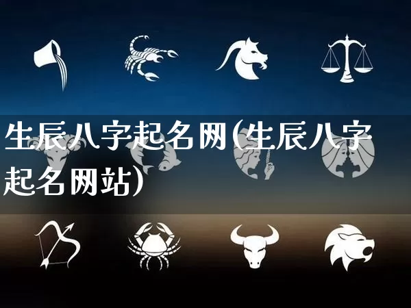生辰八字起名网(生辰八字起名网站)_https://www.dao-sheng-yuan.com_起名_第1张