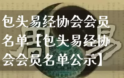 包头易经协会会员名单【包头易经协会会员名单公示】_https://www.dao-sheng-yuan.com_八字_第1张