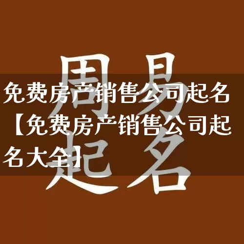 免费房产销售公司起名【免费房产销售公司起名大全】_https://www.dao-sheng-yuan.com_道源国学_第1张
