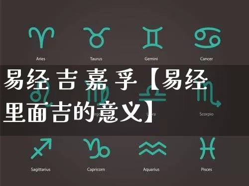 易经 吉 嘉 孚【易经里面吉的意义】_https://www.dao-sheng-yuan.com_算命_第1张