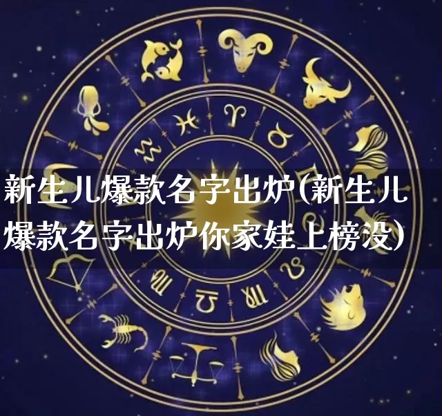 新生儿爆款名字出炉(新生儿爆款名字出炉你家娃上榜没)_https://www.dao-sheng-yuan.com_算命_第1张