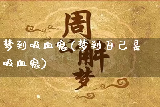 梦到吸血鬼(梦到自己是吸血鬼)_https://www.dao-sheng-yuan.com_生肖属相_第1张