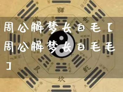 周公解梦长白毛【周公解梦长白毛毛】_https://www.dao-sheng-yuan.com_风水_第1张