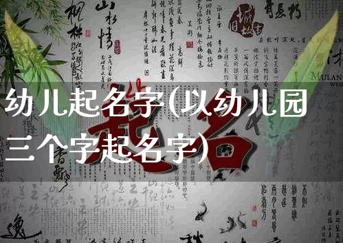 幼儿起名字(以幼儿园三个字起名字)_https://www.dao-sheng-yuan.com_周公解梦_第1张