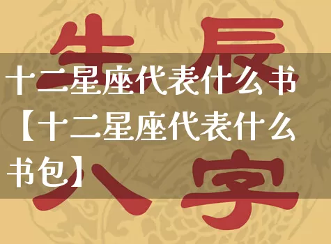 十二星座代表什么书【十二星座代表什么书包】_十二星座_第1张_道圣缘 十二星座代表什么书【十二星座代表什么书包】_https://www.dao-sheng-yuan.com_十二星座_第1张