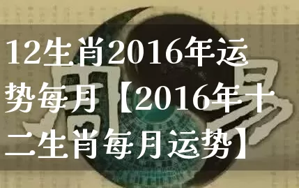 12生肖2016年运势每月【2016年十二生肖每月运势】_生肖属相_第1张_道圣缘 12生肖2016年运势每月【2016年十二生肖每月运势】_https://www.dao-sheng-yuan.com_生肖属相_第1张
