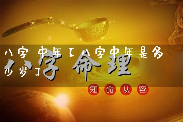 八字 中年【八字中年是多少岁】_https://www.dao-sheng-yuan.com_八字_第1张