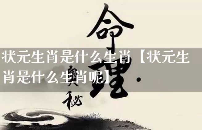 状元生肖是什么生肖【状元生肖是什么生肖呢】_https://www.dao-sheng-yuan.com_周公解梦_第1张