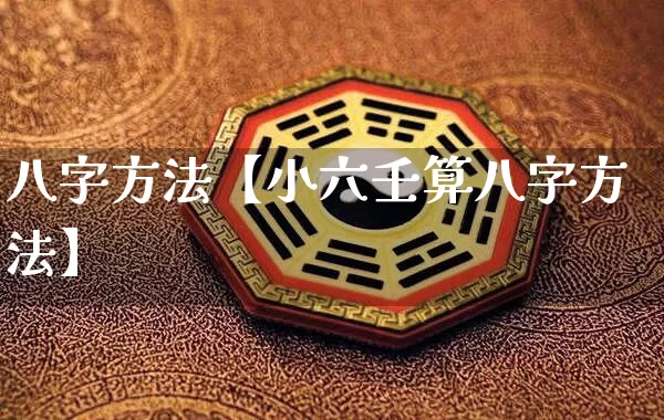 八字方法【小六壬算八字方法】_https://www.dao-sheng-yuan.com_生肖属相_第1张
