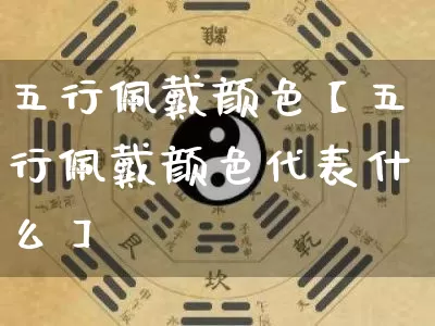 五行佩戴颜色【五行佩戴颜色代表什么】_周公解梦_第1张_道圣缘 五行佩戴颜色【五行佩戴颜色代表什么】_https://www.dao-sheng-yuan.com_周公解梦_第1张