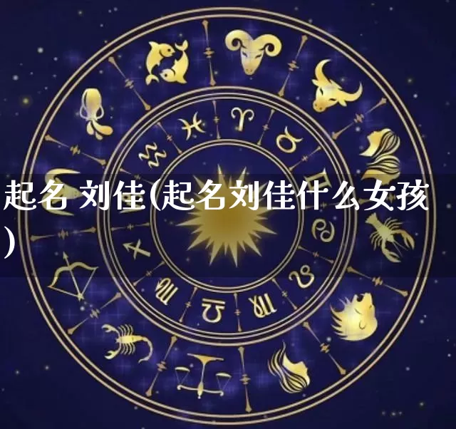 起名 刘佳(起名刘佳什么女孩)_https://www.dao-sheng-yuan.com_生肖属相_第1张