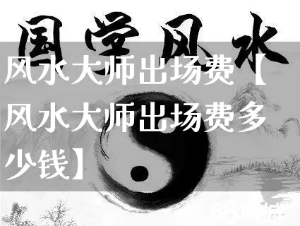 风水大师出场费【风水大师出场费多少钱】_https://www.dao-sheng-yuan.com_生肖属相_第1张