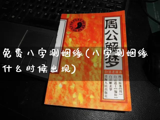 免费八字测姻缘(八字测姻缘什么时候出现)_https://www.dao-sheng-yuan.com_风水_第1张