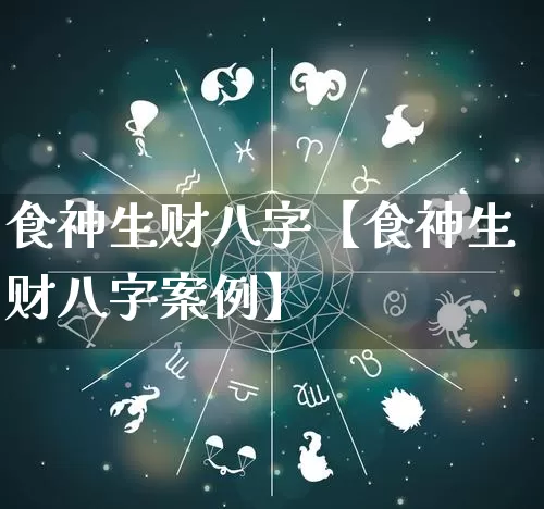 食神生财八字【食神生财八字案例】_https://www.dao-sheng-yuan.com_十二星座_第1张