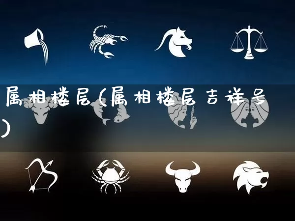 属相楼层(属相楼层吉祥号)_https://www.dao-sheng-yuan.com_易经_第1张