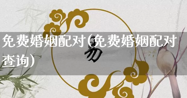 免费婚姻配对(免费婚姻配对查询)_https://www.dao-sheng-yuan.com_起名_第1张