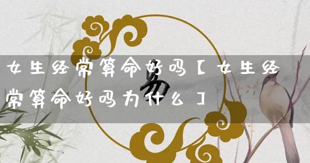 女生经常算命好吗【女生经常算命好吗为什么】_https://www.dao-sheng-yuan.com_五行_第1张