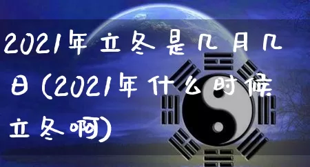 2021年立冬是几月几日(2021年什么时候立冬啊)_https://www.dao-sheng-yuan.com_风水_第1张