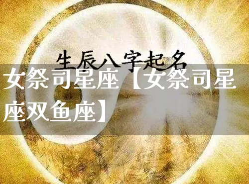女祭司星座【女祭司星座双鱼座】_https://www.dao-sheng-yuan.com_五行_第1张