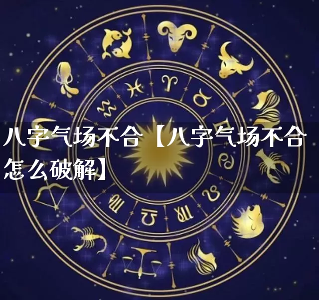 八字气场不合【八字气场不合怎么破解】_https://www.dao-sheng-yuan.com_周公解梦_第1张