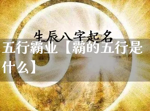 五行霸业【霸的五行是什么】_五行_第1张_道圣缘 五行霸业【霸的五行是什么】_https://www.dao-sheng-yuan.com_五行_第1张