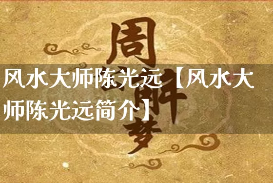 风水大师陈光远【风水大师陈光远简介】_https://www.dao-sheng-yuan.com_风水_第1张
