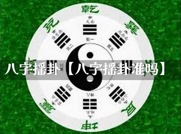 八字摇卦【八字摇卦准吗】_https://www.dao-sheng-yuan.com_风水_第1张