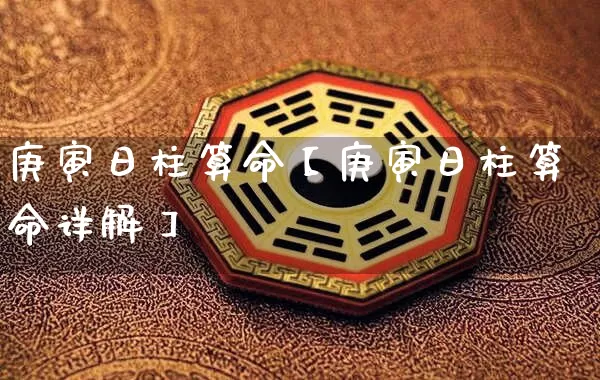 庚寅日柱算命【庚寅日柱算命详解】_https://www.dao-sheng-yuan.com_周公解梦_第1张