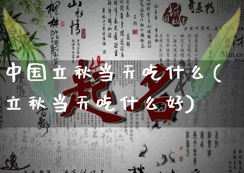 中国立秋当天吃什么(立秋当天吃什么好)_https://www.dao-sheng-yuan.com_生肖属相_第1张