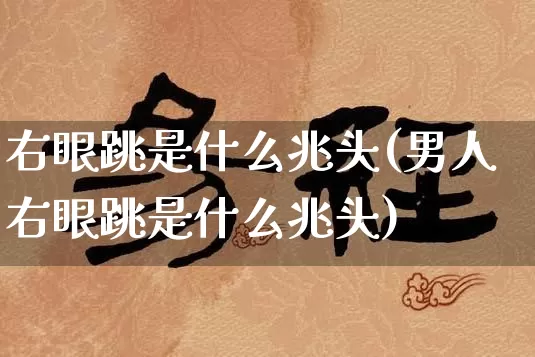 右眼跳是什么兆头(男人右眼跳是什么兆头)_https://www.dao-sheng-yuan.com_五行_第1张