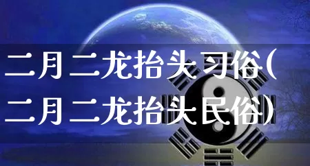 二月二龙抬头习俗(二月二龙抬头民俗)_https://www.dao-sheng-yuan.com_八字_第1张