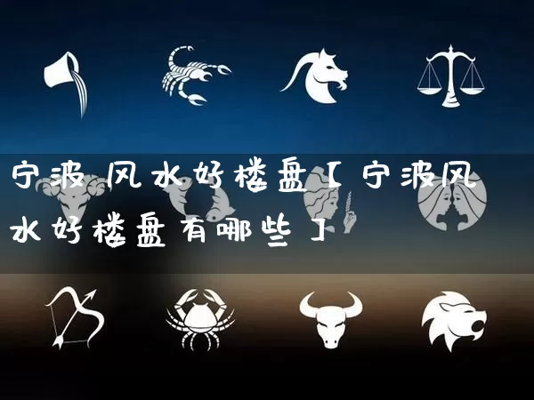 宁波 风水好楼盘【宁波风水好楼盘有哪些】_https://www.dao-sheng-yuan.com_五行_第1张