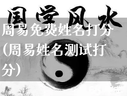 周易免费姓名打分(周易姓名测试打分)_https://www.dao-sheng-yuan.com_生肖属相_第1张