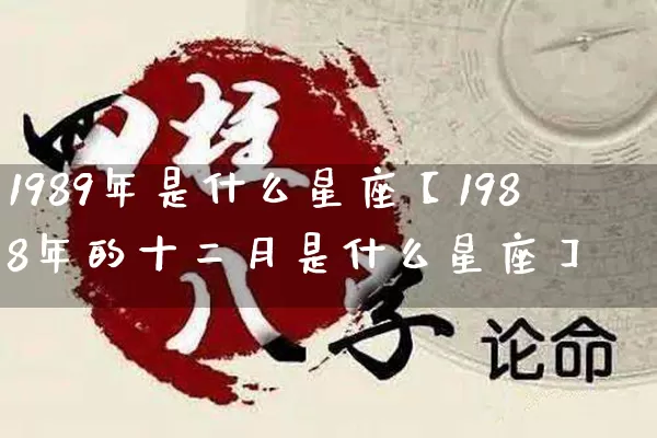 1989年是什么星座【1988年的十二月是什么星座】_https://www.dao-sheng-yuan.com_周公解梦_第1张