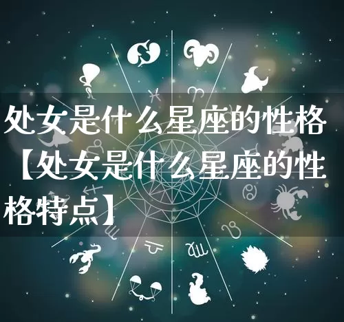 处女是什么星座的性格【处女是什么星座的性格特点】_十二星座_第1张_道圣缘 处女是什么星座的性格【处女是什么星座的性格特点】_https://www.dao-sheng-yuan.com_十二星座_第1张