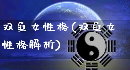 双鱼女性格(双鱼女性格解析)_https://www.dao-sheng-yuan.com_十二星座_第1张