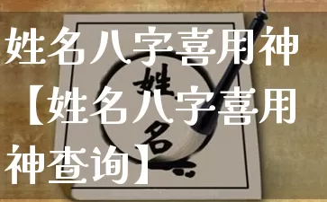 姓名八字喜用神【姓名八字喜用神查询】_https://www.dao-sheng-yuan.com_八字_第1张
