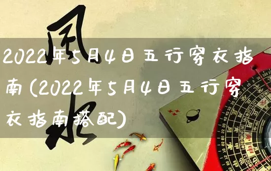 2022年5月4日五行穿衣指南(2022年5月4日五行穿衣指南搭配)_https://www.dao-sheng-yuan.com_道源国学_第1张