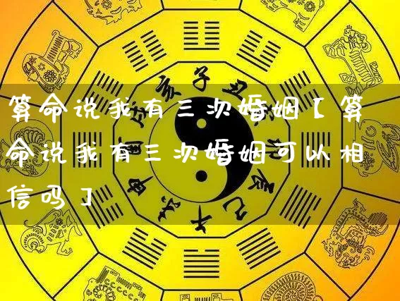 算命说我有三次婚姻【算命说我有三次婚姻可以相信吗】_算命_第1张_道圣缘 算命说我有三次婚姻【算命说我有三次婚姻可以相信吗】_https://www.dao-sheng-yuan.com_算命_第1张