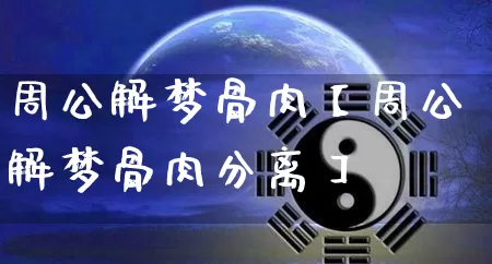 周公解梦骨肉【周公解梦骨肉分离】_https://www.dao-sheng-yuan.com_生肖属相_第1张