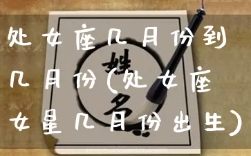 处女座几月份到几月份(处女座女星几月份出生)_https://www.dao-sheng-yuan.com_周公解梦_第1张