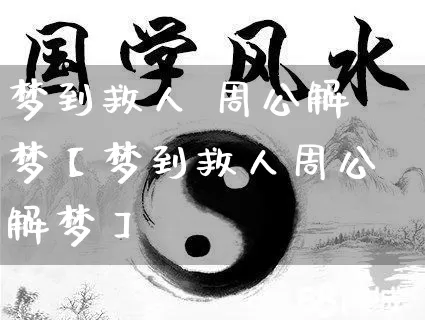 梦到救人 周公解梦【梦到救人周公解梦】_https://www.dao-sheng-yuan.com_八字_第1张