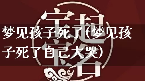 梦见孩子死了(梦见孩子死了自己大哭)_https://www.dao-sheng-yuan.com_周公解梦_第1张