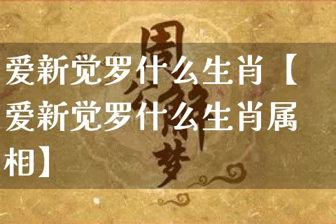 爱新觉罗什么生肖【爱新觉罗什么生肖属相】_https://www.dao-sheng-yuan.com_风水_第1张